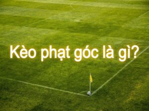 Kèo chấp phạt góc là gì? Là loại kèo phổ biến trong cá cược bóng đá